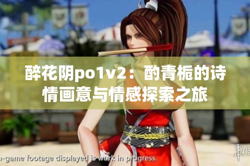 醉花阴po1v2：酌青栀的诗情画意与情感探索之旅