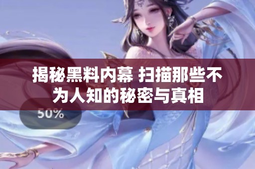 揭秘黑料内幕 扫描那些不为人知的秘密与真相
