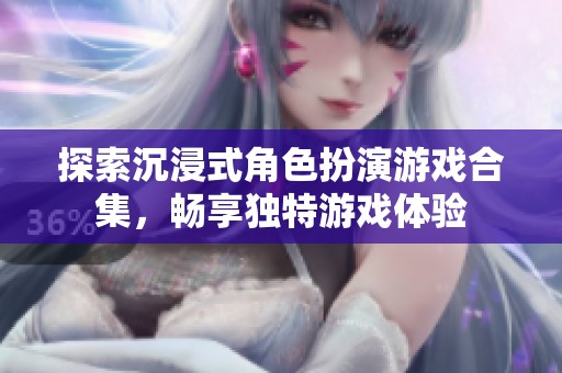 探索沉浸式角色扮演游戏合集，畅享独特游戏体验