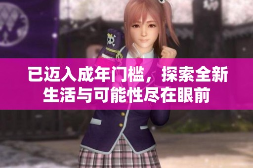 已迈入成年门槛，探索全新生活与可能性尽在眼前