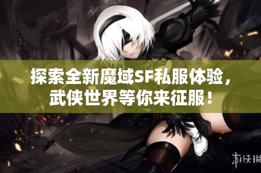 探索全新魔域SF私服体验，武侠世界等你来征服！