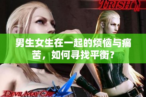 男生女生在一起的烦恼与痛苦，如何寻找平衡？