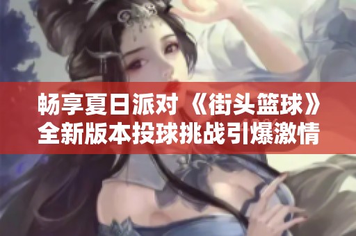 畅享夏日派对 《街头篮球》全新版本投球挑战引爆激情