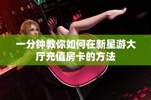 一分钟教你如何在新星游大厅充值房卡的方法