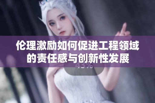 伦理激励如何促进工程领域的责任感与创新性发展