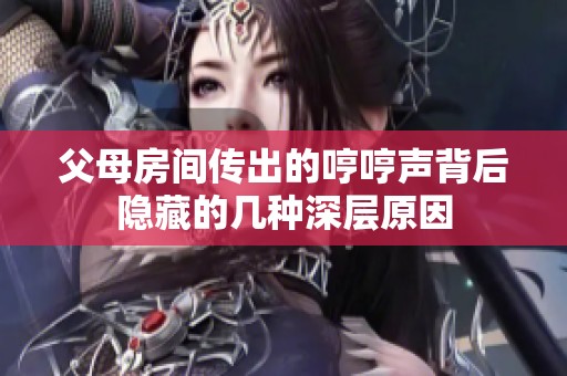 父母房间传出的哼哼声背后隐藏的几种深层原因