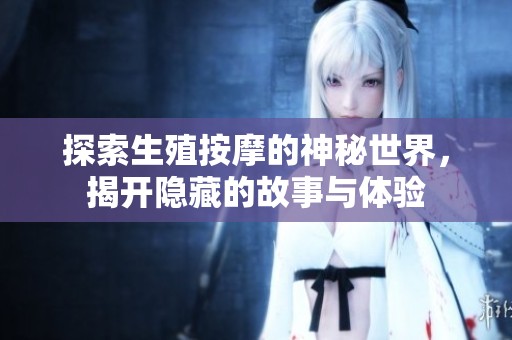 探索生殖按摩的神秘世界，揭开隐藏的故事与体验