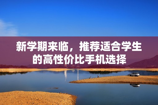 新学期来临，推荐适合学生的高性价比手机选择