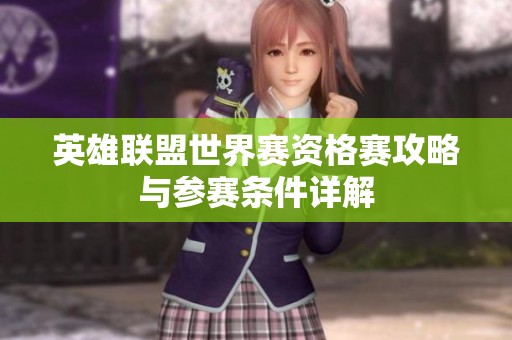 英雄联盟世界赛资格赛攻略与参赛条件详解