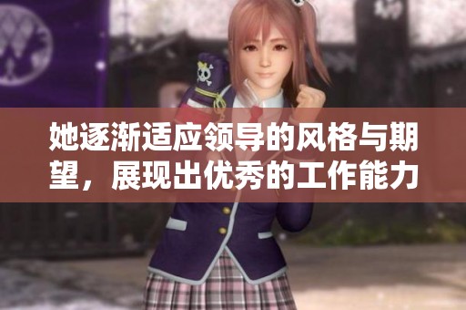 她逐渐适应领导的风格与期望，展现出优秀的工作能力