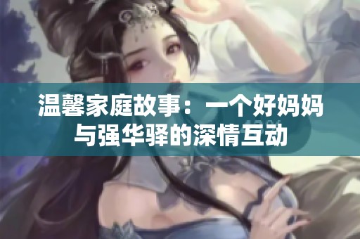 温馨家庭故事：一个好妈妈与强华驿的深情互动