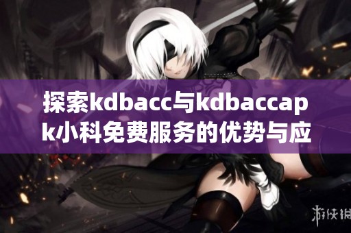 探索kdbacc与kdbaccapk小科免费服务的优势与应用