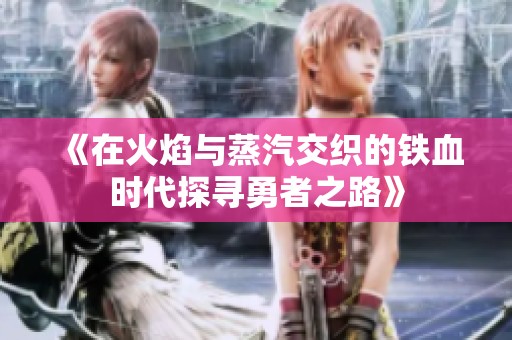 《在火焰与蒸汽交织的铁血时代探寻勇者之路》