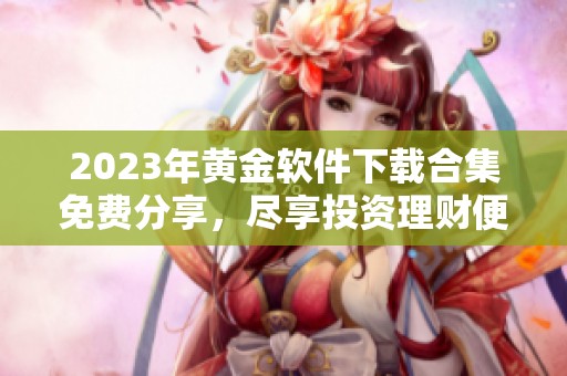 2023年黄金软件下载合集免费分享，尽享投资理财便利