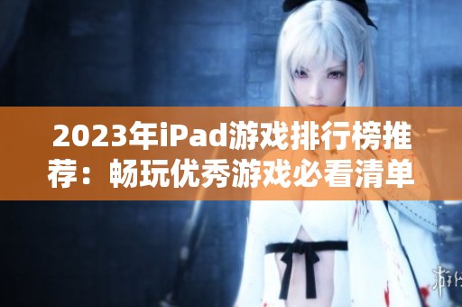 2023年iPad游戏排行榜推荐：畅玩优秀游戏必看清单