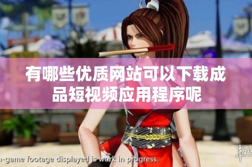 有哪些优质网站可以下载成品短视频应用程序呢