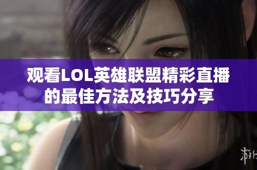 观看LOL英雄联盟精彩直播的最佳方法及技巧分享