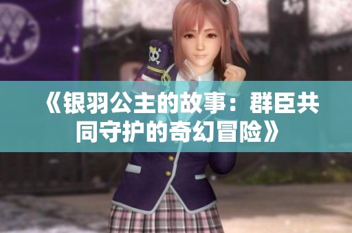 《银羽公主的故事：群臣共同守护的奇幻冒险》