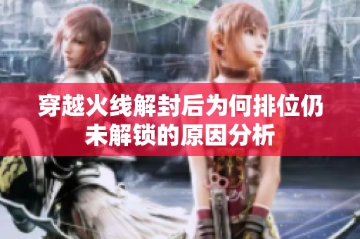 穿越火线解封后为何排位仍未解锁的原因分析