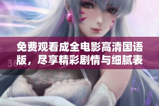 免费观看成全电影高清国语版，尽享精彩剧情与细腻表演