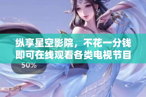 纵享星空影院，不花一分钱即可在线观看各类电视节目