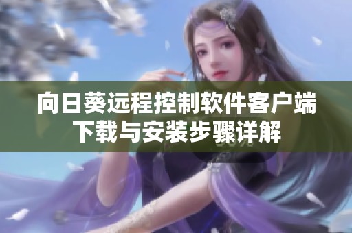 向日葵远程控制软件客户端下载与安装步骤详解
