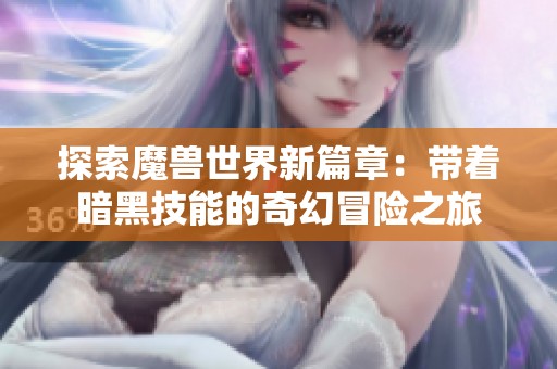 探索魔兽世界新篇章：带着暗黑技能的奇幻冒险之旅