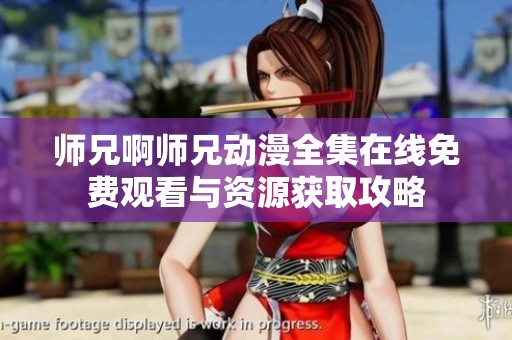 师兄啊师兄动漫全集在线免费观看与资源获取攻略