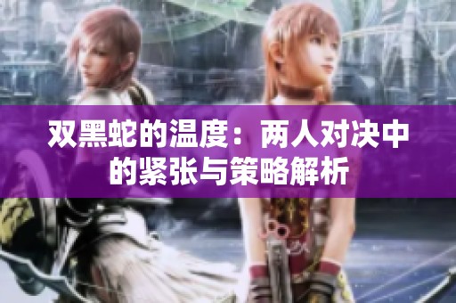双黑蛇的温度：两人对决中的紧张与策略解析