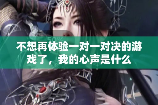 不想再体验一对一对决的游戏了，我的心声是什么