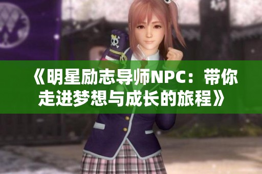 《明星励志导师NPC：带你走进梦想与成长的旅程》