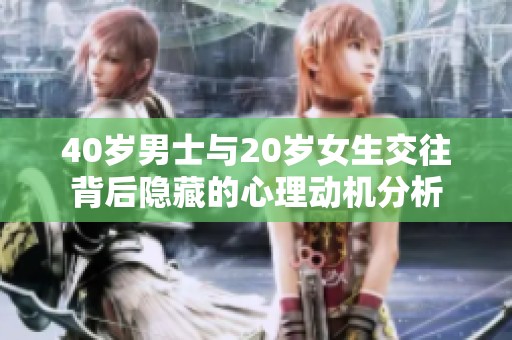 40岁男士与20岁女生交往背后隐藏的心理动机分析