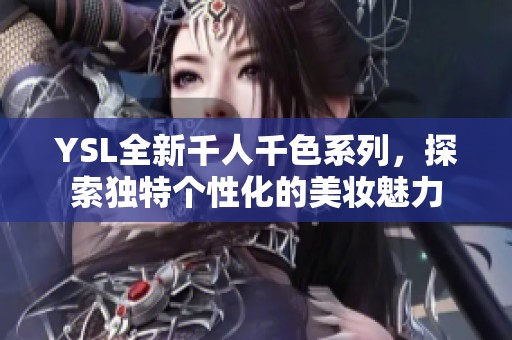 YSL全新千人千色系列，探索独特个性化的美妆魅力