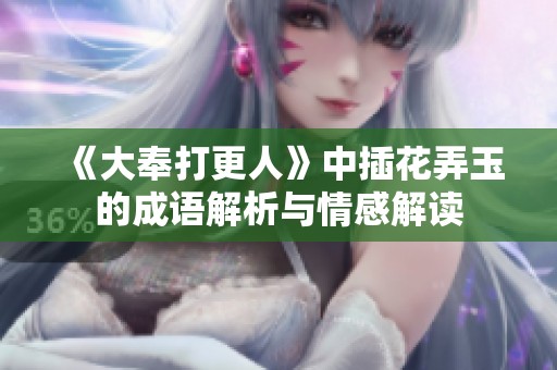 《大奉打更人》中插花弄玉的成语解析与情感解读