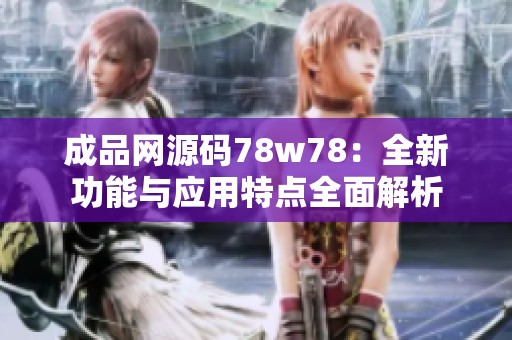 成品网源码78w78：全新功能与应用特点全面解析