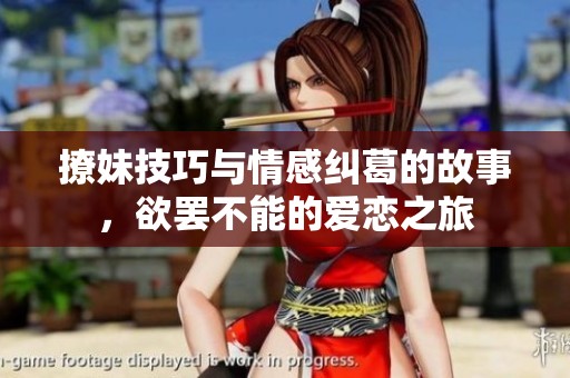 撩妹技巧与情感纠葛的故事，欲罢不能的爱恋之旅