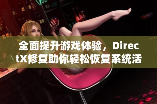 全面提升游戏体验，DirectX修复助你轻松恢复系统活力
