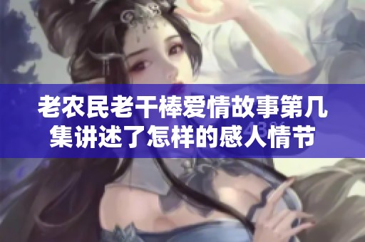 老农民老干棒爱情故事第几集讲述了怎样的感人情节
