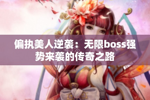 偏执美人逆袭：无限boss强势来袭的传奇之路