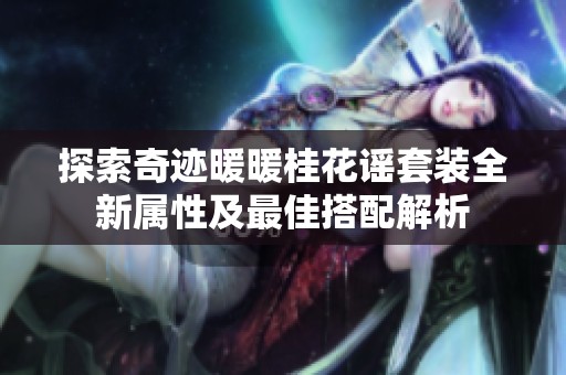 探索奇迹暖暖桂花谣套装全新属性及最佳搭配解析