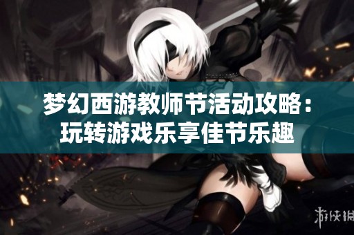 梦幻西游教师节活动攻略：玩转游戏乐享佳节乐趣