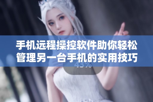 手机远程操控软件助你轻松管理另一台手机的实用技巧