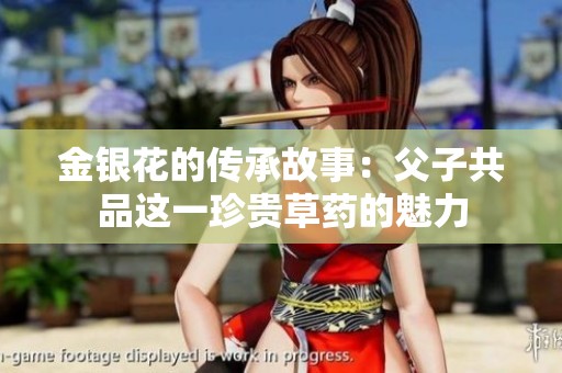 金银花的传承故事：父子共品这一珍贵草药的魅力