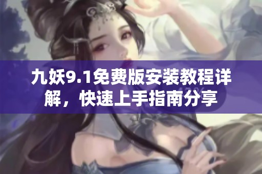 九妖9.1免费版安装教程详解，快速上手指南分享