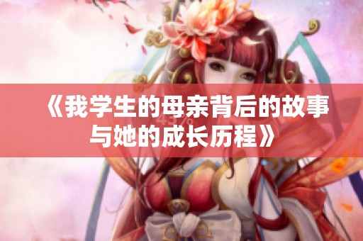 《我学生的母亲背后的故事与她的成长历程》