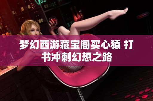 梦幻西游藏宝阁买心猿 打书冲刺幻想之路