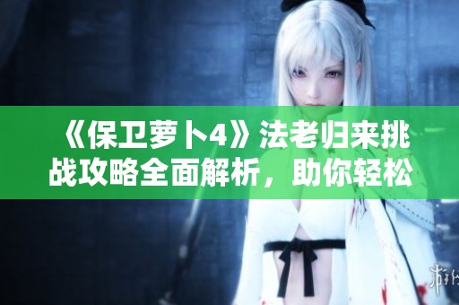 《保卫萝卜4》法老归来挑战攻略全面解析，助你轻松通关第38关
