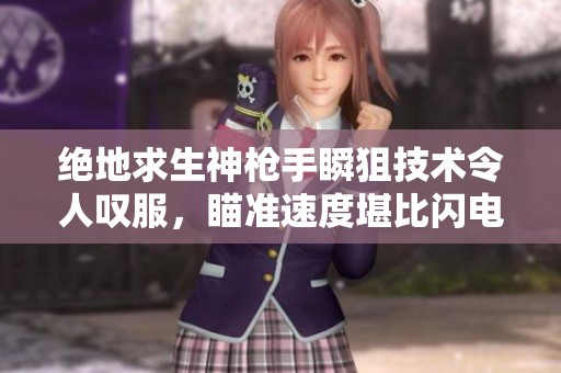 绝地求生神枪手瞬狙技术令人叹服，瞄准速度堪比闪电