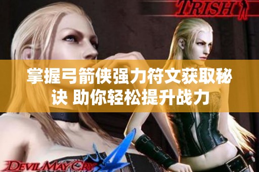 掌握弓箭侠强力符文获取秘诀 助你轻松提升战力