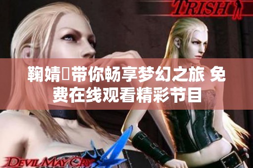 鞠婧祎带你畅享梦幻之旅 免费在线观看精彩节目